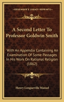 A Second Letter To Professor Goldwin Smith: With An Appendix Containing An Examination Of Some Passages In His Work On Rational Religion 1120128978 Book Cover