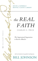 The Real Faith with Annotations and Guided Readings by Bill Johnson: The Supernatural Impartation to Receive Miracles: House of Generals Revival Class 076847647X Book Cover