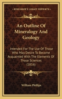 An Outline Of Mineralogy And Geology: Intended For The Use Of Those Who May Desire To Become Acquainted With The Elements Of Those Sciences 0548828784 Book Cover