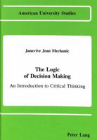 The Logic of Decision Making: An Introduction to Critical Thinking (American University Studies, Series V : Philosophy, Vol 39) 0820404845 Book Cover