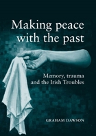 Making Peace with the Past?: Memories, Trauma and the Irish Troubles 0719056721 Book Cover