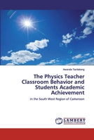 The Physics Teacher Classroom Behavior and Students Academic Achievement: in the South West Region of Cameroon 6202516151 Book Cover