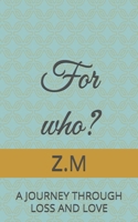 For who?: A JOURNEY THROUGH LOSS AND LOVE B0FNFBQM6G Book Cover