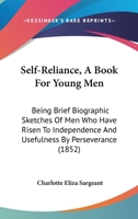 Self-Reliance, A Book For Young Men: Being Brief Biographic Sketches Of Men Who Have Risen To Independence And Usefulness By Perseverance 1120702879 Book Cover