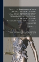 Digest of Reports of Cases Decided in the Court of Chancery, in the Court of Error & Appeal, on Appeal From the Court of Chancery and in Chancery ... in Upper Canada to the Present Time: With... 101456039X Book Cover