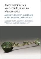 Ancient China and Its Eurasian Neighbors: Artifacts, Identity and Death in the Frontier, 3000-700 BCE 1108418619 Book Cover