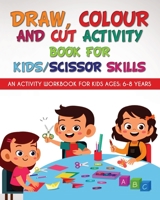 Draw, Colour and Cut Activity book for kids/ scissor skills: An activity workbook for kids ages - 6-8 years 1914419510 Book Cover