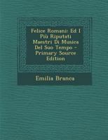 Felice Romani: Ed I Più Riputati Maestri Di Musica Del Suo Tempo - Primary Source Edition 1295594498 Book Cover