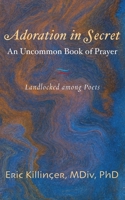 Adoration in Secret-An Uncommon Book of Prayer : Landlocked among Poets 1887730583 Book Cover