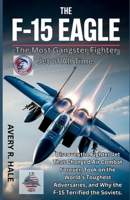 The F-15 Eagle : The Most Gangster Fighter Jet of All Time: Discover the Fighter Jet That Changed Air Combat Forever, Took on the World’s Toughest ... of the World’s Legendary Aircraft.) B0FNXBL5BS Book Cover