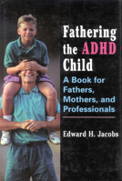 Fathering the ADHD Child: A Book for Fathers, Mothers, and Professionals 0765700689 Book Cover