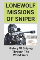 Lonewolf Missions Of Sniper: History Of Sniping Through The World Wars: History Of Sniping Through The World Wars B0962N5GZS Book Cover