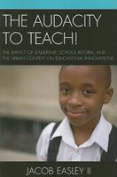 The Audacity to Teach!: The Impact of Leadership, School Reform, and the Urban Context on Educational Innovations 0761854436 Book Cover