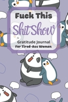 Fuck This Shit Show Gratitude Journal For Tired-Ass Women: Cuss words Gratitude Journal Gift For Tired-Ass Women and Girls; Blank Templates to Record all your Fucking Thoughts 1711769398 Book Cover