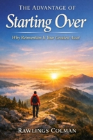 THE ADVANTAGE OF STARTING OVER: WHY REINVENTION IS YOUR GREATEST ASSET B0GNJNJF14 Book Cover