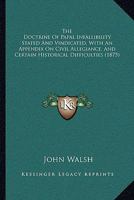 The Doctrine of Papal Infallibility Stated and Vindicated [microform]: With an Appendix on Civil Allegiance, and Certain Historical Difficulties 1014480973 Book Cover