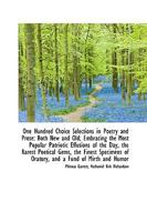 One Hundred Choice Selections in Poetry and Prose: Both New and Old; Embracing the Most Popular Patr 1103406205 Book Cover