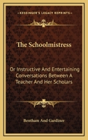 The Schoolmistress: Or Instructive And Entertaining Conversations Between A Teacher And Her Scholars 0548406294 Book Cover
