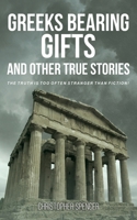 Greeks Bearing Gifts and Other True Stories: The Truth Is Too Often Stranger Than Fiction! 1805416464 Book Cover