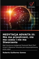 MEDYTACJA ADVAITA III: Nie ma przestrzeni, nie ma czasu i nie ma Stworzenia: Bóg? Kosmiczna Inteligencja? Ewolucja? Boski Plan? Grzech? Zbawienie? ... projektowaną przez umysł 6203375349 Book Cover