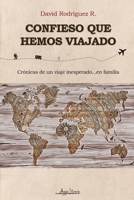Confieso que hemos viajado: Crónicas de un viaje inesperado… en familia (Spanish Edition) 9564090709 Book Cover