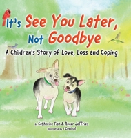 It's "See You Later" Not "Goodbye": A Children's Story of Love, Loss and Coping 0228877385 Book Cover