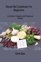 Renal Diet Cookbook For Beginners: Low Sodium, Potassium and Phosphorus Recipes to Avoid Dialysis 1806305917 Book Cover