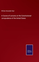A Course of Lectures on the Constitutional Jurisprudence of the United States 3375130880 Book Cover