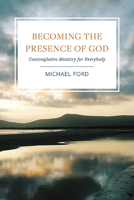 Becoming the Presence of God: Contemplative Ministry for Everybody 1782182349 Book Cover