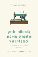 Gender, Ethnicity and Employment in War and Peace: Relations in Sri Lanka’s Free Trade Zones (Global Political Economies of Gender and Sexuality) 1786609320 Book Cover