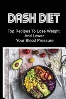 Dash Diet: Top Recipes To Lose Weight And Lower Your Blood Pressure B09TG5KYRQ Book Cover