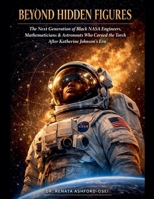 Beyond Hidden Figures: The Next Generation of Black NASA Engineers, Mathematicians, and Astronauts Who Carried the Torch After Katherine Johnson's Era B0GS1G5FT3 Book Cover