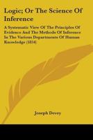 Logic; or, The Science of Inference, a Systematic View of the Principles of Evidence, and the Methods of Inference in the Various Departments of Human Knowledge 1143605810 Book Cover