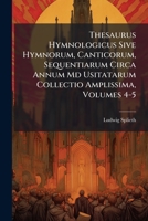 Thesaurus Hymnologicus Sive Hymnorum, Canticorum, Sequentiarum Circa Annum MD Usitatarum Collectio Amplissima, Volumes 4-5 - Primary Source Edition 128777301X Book Cover