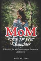Mom, pray for your daughter: 5 Blessings that will TRANSFORM your daughter's life FOREVER!!!! 1799145832 Book Cover