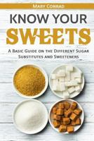 Know Your Sweets: A Basic Guide on the Different Sugar Substitutes and Sweeteners 1548244856 Book Cover