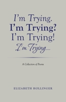 I'm Trying. I'm Trying? I'm Trying! I'm Trying...: A Collection of Poems 1489733191 Book Cover