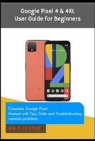 Google Pixel 4 & 4XL User Guide for Beginners: Complete Google Pixel Manual with Tips, Tricks and Troubleshooting common problems B08JVKFW92 Book Cover