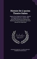 Histoire De L'ancien Theatre Italien: Depuis Son Origine En France, Jusqu'à Sa Suppression En L'année 1697. Suivie Des Extraits Ou Canevas Des ... Italiennes Qui N'ont Jamais Été Imprimées 1147490880 Book Cover