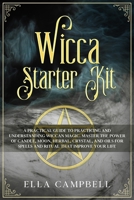 Wicca Starter Kit: A Practical Guide to Practicing and Understanding Wiccan Magic. Master the Power of Candle, Moon, Herbal, Crystal, and Oils for Spells and Ritual That Improve Your Life B084DGNMN8 Book Cover