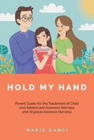 Hold My Hand: Parent Guide for the Treatment of Child and Adolescent Anorexia Nervosa and Atypical Anorexia Nervosa 0648588947 Book Cover