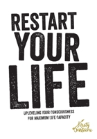 Restart Your Life: Upleveling Your Consciousness For Maximum Life Capacity 1729696317 Book Cover