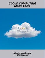 Cloud Computing Made Easy: Mastering Google Workspace B0FVKPDGXC Book Cover