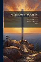 Religion in Society: Or the Solution of Great Problems, Placed Within the Reach of Every Mind, Volumes 1-2 1175200743 Book Cover