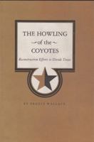 The Howling of the Coyotes: Reconstruction Efforts to Divide Texas 0890960836 Book Cover