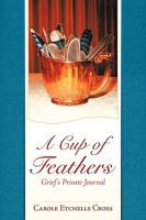 A Cup of Feathers: Grief's Private Journal 1615071407 Book Cover