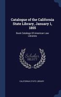 Catalogue of the California State Library, January 1, 1855: Book Catalogs of American Law Libraries 1340279355 Book Cover