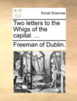 Two letters to the Whigs of the capital. ... 1140736140 Book Cover