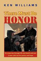There Must Be Honor: On a Journey Through Life and Death and War, a Man Calls Out for Justice and Hope. 1450264093 Book Cover
