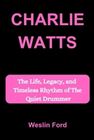 CHARLIE WATTS: The Life, Legacy, and Timeless Rhythm of The Quiet Drummer B0FLYFF2QT Book Cover